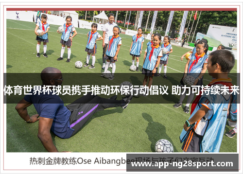体育世界杯球员携手推动环保行动倡议 助力可持续未来