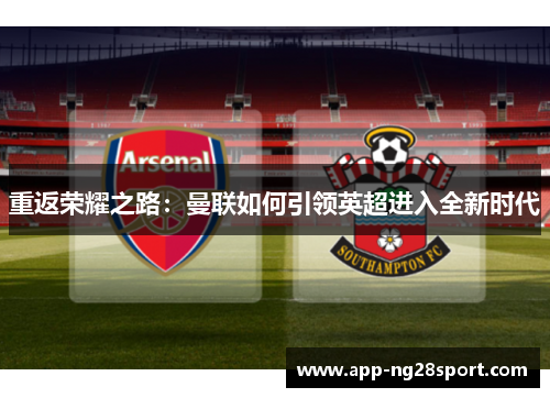 重返荣耀之路：曼联如何引领英超进入全新时代