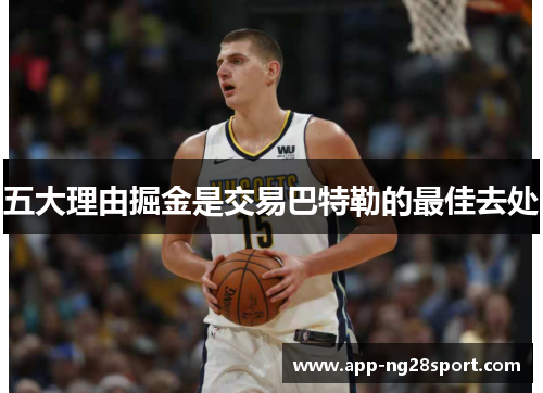 五大理由掘金是交易巴特勒的最佳去处
