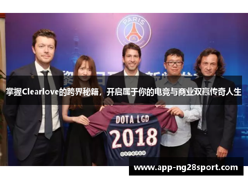 掌握Clearlove的跨界秘籍，开启属于你的电竞与商业双赢传奇人生