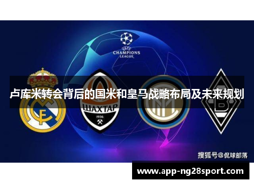 卢库米转会背后的国米和皇马战略布局及未来规划