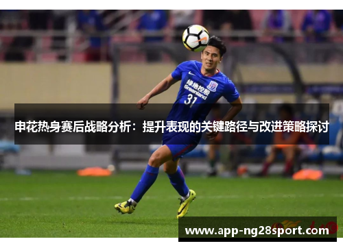 申花热身赛后战略分析：提升表现的关键路径与改进策略探讨